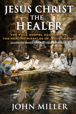 Jesus Christ the Healer: The Full Gospel Account of the Healing Miracles of Jesus Christ (Illustrated Edition With Full Color Artwork)